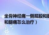 坐骨神经痛一侧屁股和腿痛怎么治疗（坐骨神经痛一侧屁股和腿痛怎么治疗）