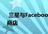  三星与Facebook合作培训当地的在线手机商店