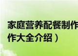 家庭营养配餐制作大全（关于家庭营养配餐制作大全介绍）
