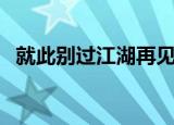 就此别过江湖再见的上一句是（就此别过）
