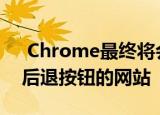  Chrome最终将会攻击那些试图阻止你使用后退按钮的网站