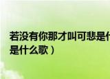 若没有你那才叫可悲是什么歌的歌词（若没有你那才叫可悲是什么歌）