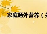 家庭肠外营养（关于家庭肠外营养介绍）
