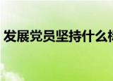 发展党员坚持什么标准（发展党员坚持入党）