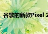  谷歌的新款Pixel 2手机还有更多恼人的问题