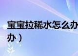 宝宝拉稀水怎么办教你一招（宝宝拉稀水怎么办）