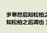 岁寒然后知松柏之后凋也的意思（岁寒 然后知松柏之后凋也）