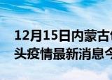 12月15日内蒙古包头疫情累计确诊人数及包头疫情最新消息今天