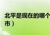 北平是现在的哪个地方（北平是现在的哪个城市）