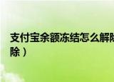 支付宝余额冻结怎么解除蚂蚁星愿（支付宝余额冻结怎么解除）