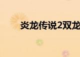 炎龙传说2双龙版（炎龙传说3炽凤）