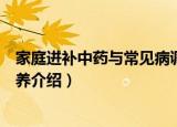 家庭进补中药与常见病调养（关于家庭进补中药与常见病调养介绍）