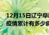 12月15日辽宁阜新疫情最新状况今天及阜新疫情累计有多少病例