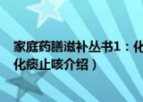 家庭药膳滋补丛书1：化痰止咳（关于家庭药膳滋补丛书1：化痰止咳介绍）