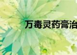 万毒灵药膏治疗什么病（万毒鼎）