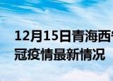12月15日青海西宁目前疫情是怎样及西宁新冠疫情最新情况