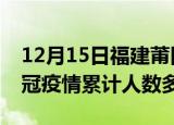 12月15日福建莆田疫情新增多少例及莆田新冠疫情累计人数多少