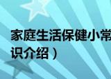 家庭生活保健小常识（关于家庭生活保健小常识介绍）
