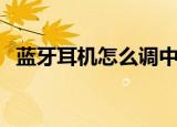 蓝牙耳机怎么调中文（蓝牙耳机怎么听歌）