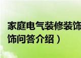 家庭电气装修装饰问答（关于家庭电气装修装饰问答介绍）