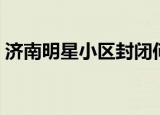 济南明星小区封闭何时解除（济南明星小区）