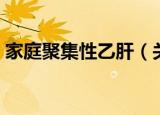家庭聚集性乙肝（关于家庭聚集性乙肝介绍）