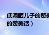 低调晒儿子的赞美话10字以内（低调晒儿子的赞美话）