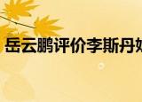 岳云鹏评价李斯丹妮（岳云鹏评价李斯丹妮）