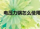 电压力锅怎么使用的（电压力锅怎么使用）