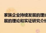 家族企业持续发展的理论和实证研究（关于家族企业持续发展的理论和实证研究介绍）