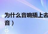 为什么音响插上去没有声音（为什么音响没声音）