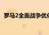 罗马2全面战争优化（罗马2全面战争优化）