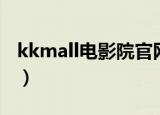 kkmall电影院官网大全（kkmall电影院官网）