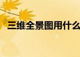 三维全景图用什么软件制作（三维全景图）