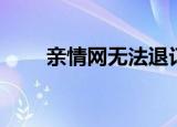 亲情网无法退订（亲情网无限畅打）