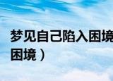梦见自己陷入困境是什么意思（梦见自己陷入困境）