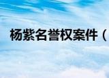 杨紫名誉权案件（杨紫名誉权案一审胜诉）