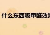 什么东西吸甲醛效果最好（什么东西吸甲醛）