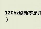 120hz刷新率是几k（120hz刷新率什么意思）