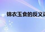 锦衣玉食的反义词（锦衣玉食的反义词）