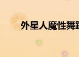 外星人魔性舞蹈完整版（外星人魔）