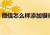 微信怎么样添加银行卡（微信怎么样卖东西）