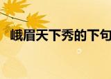峨眉天下秀的下句（峨眉天下秀的下一句）