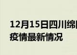 12月15日四川绵阳疫情最新通报及绵阳新冠疫情最新情况