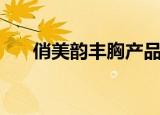 俏美韵丰胸产品真的有用吗（俏美韵）