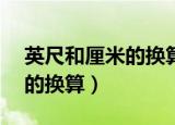 英尺和厘米的换算公式inches（英尺和厘米的换算）