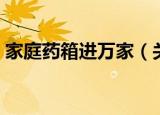 家庭药箱进万家（关于家庭药箱进万家介绍）