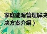 家庭能源管理解决方案（关于家庭能源管理解决方案介绍）