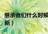 继承者们什么时候出的（继承者们什么时候更新）