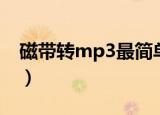 磁带转mp3最简单的方法（磁带转mp3软件）